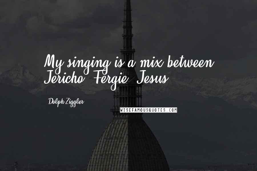 Dolph Ziggler Quotes: My singing is a mix between Jericho/ Fergie/ Jesus