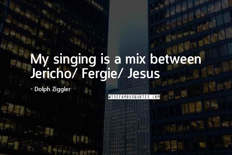 Dolph Ziggler Quotes: My singing is a mix between Jericho/ Fergie/ Jesus