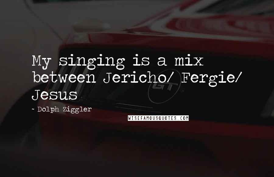 Dolph Ziggler Quotes: My singing is a mix between Jericho/ Fergie/ Jesus
