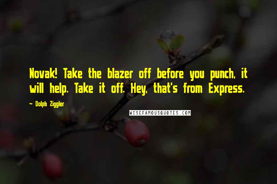 Dolph Ziggler Quotes: Novak! Take the blazer off before you punch, it will help. Take it off. Hey, that's from Express.