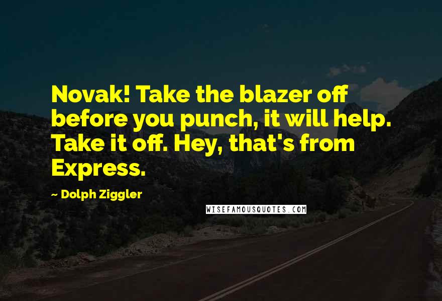 Dolph Ziggler Quotes: Novak! Take the blazer off before you punch, it will help. Take it off. Hey, that's from Express.