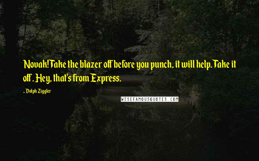 Dolph Ziggler Quotes: Novak! Take the blazer off before you punch, it will help. Take it off. Hey, that's from Express.