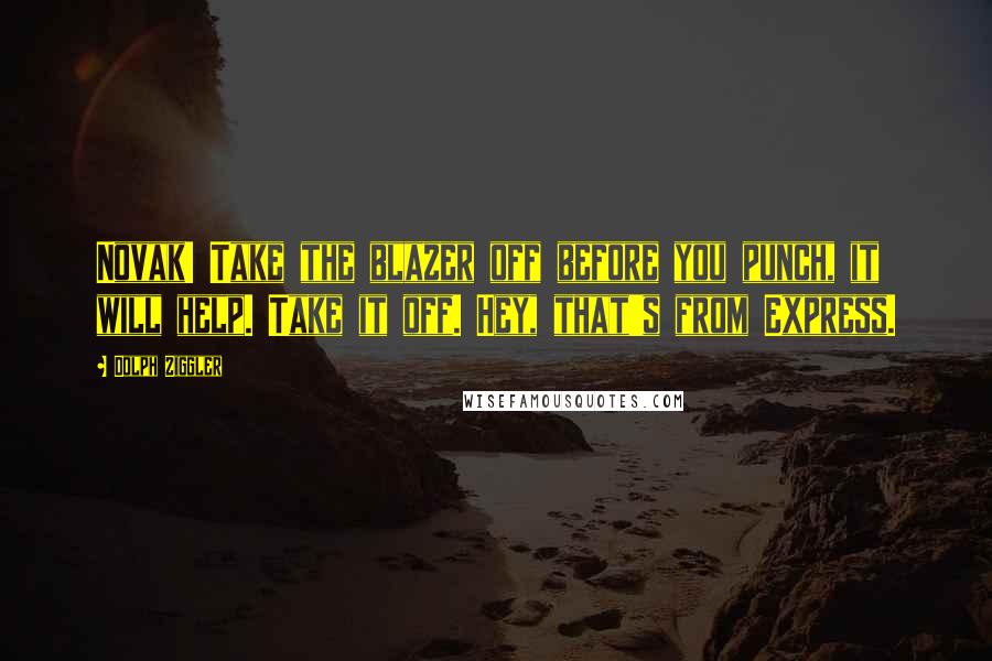 Dolph Ziggler Quotes: Novak! Take the blazer off before you punch, it will help. Take it off. Hey, that's from Express.