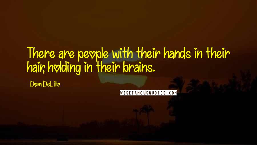 Dom DeLillo Quotes: There are people with their hands in their hair, holding in their brains.