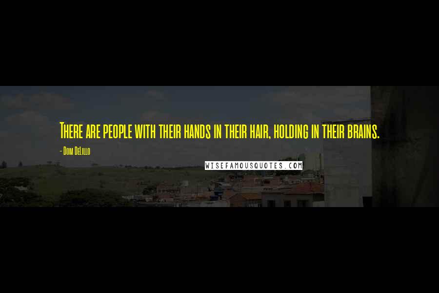 Dom DeLillo Quotes: There are people with their hands in their hair, holding in their brains.