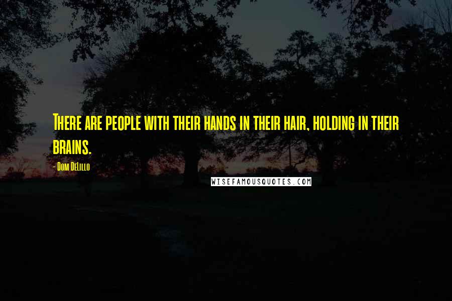 Dom DeLillo Quotes: There are people with their hands in their hair, holding in their brains.