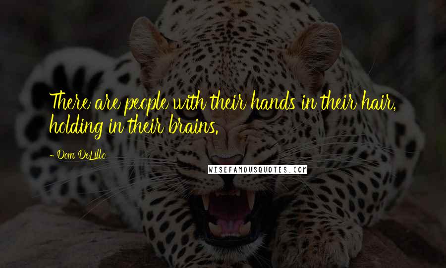 Dom DeLillo Quotes: There are people with their hands in their hair, holding in their brains.
