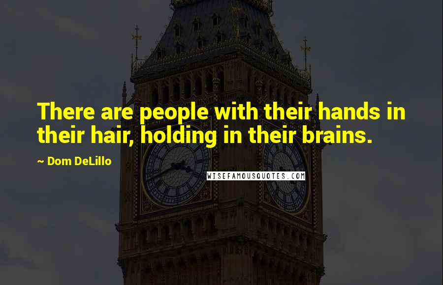 Dom DeLillo Quotes: There are people with their hands in their hair, holding in their brains.