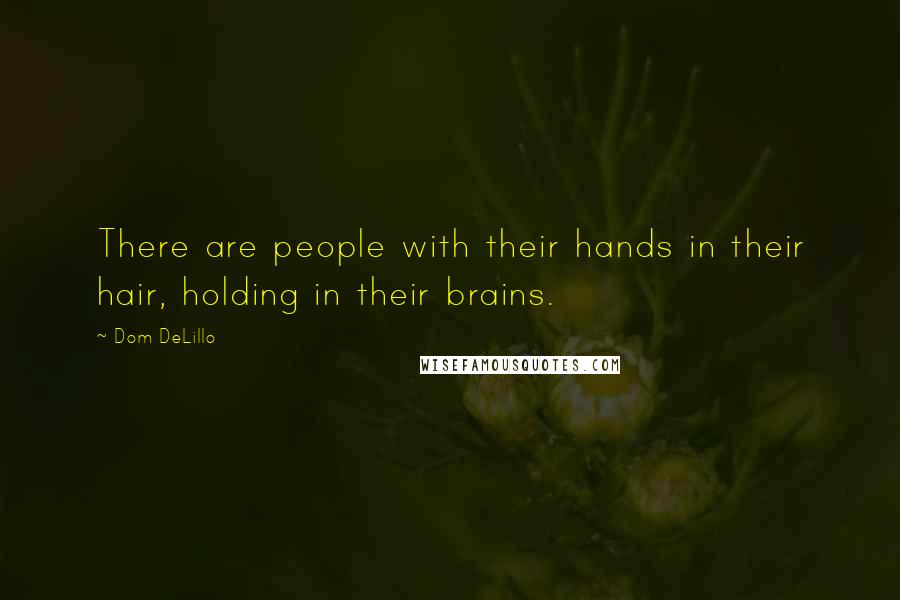 Dom DeLillo Quotes: There are people with their hands in their hair, holding in their brains.