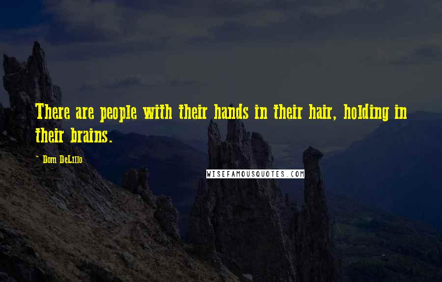 Dom DeLillo Quotes: There are people with their hands in their hair, holding in their brains.