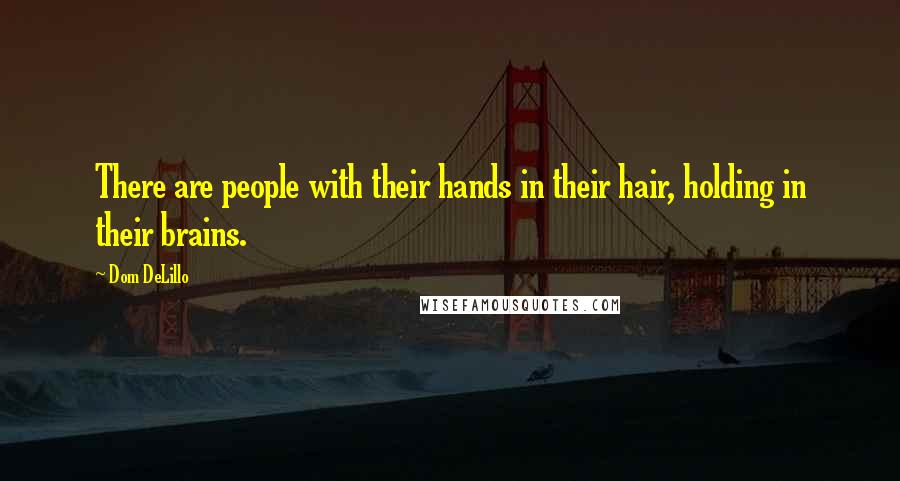 Dom DeLillo Quotes: There are people with their hands in their hair, holding in their brains.