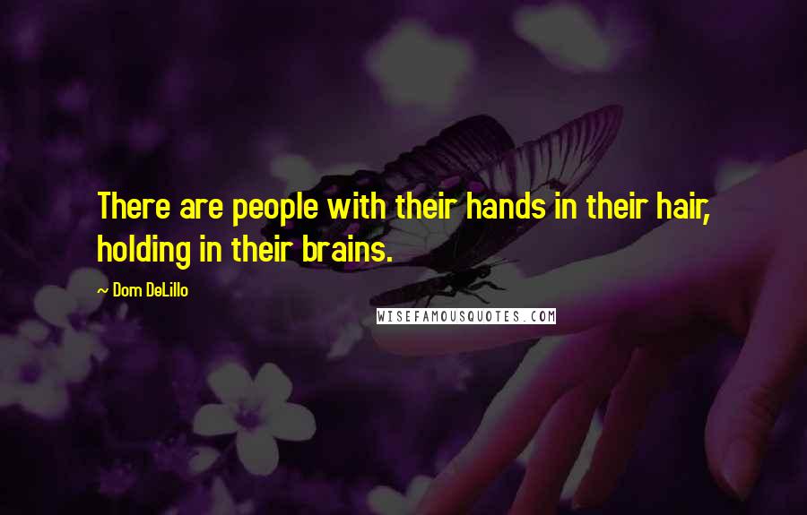 Dom DeLillo Quotes: There are people with their hands in their hair, holding in their brains.