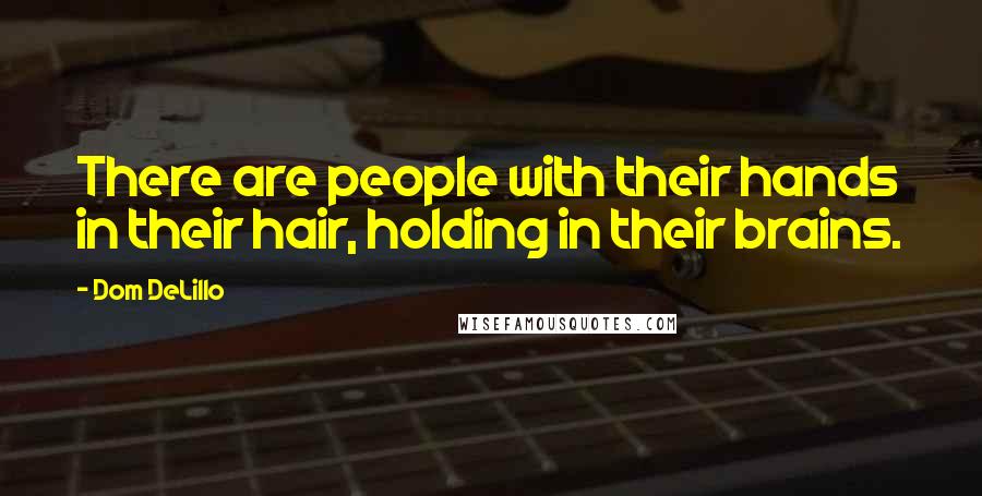Dom DeLillo Quotes: There are people with their hands in their hair, holding in their brains.