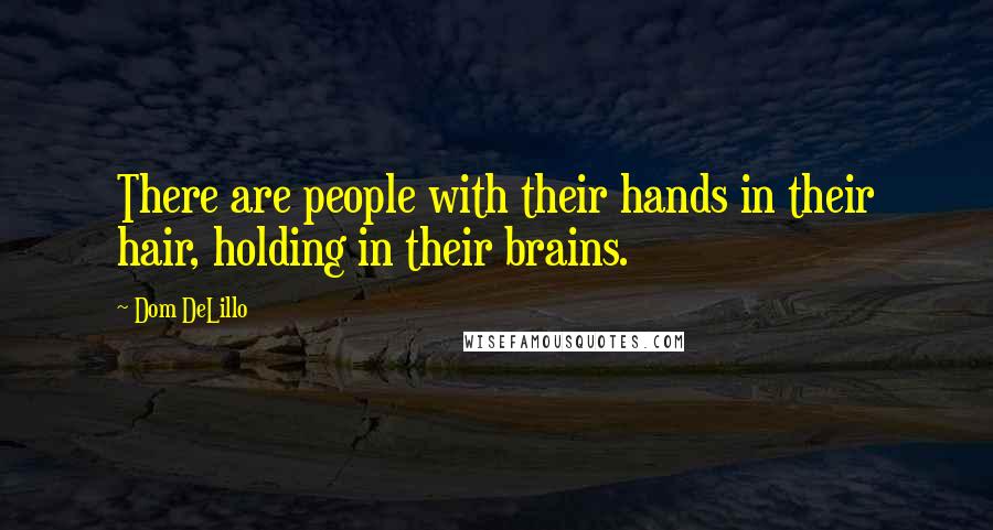 Dom DeLillo Quotes: There are people with their hands in their hair, holding in their brains.