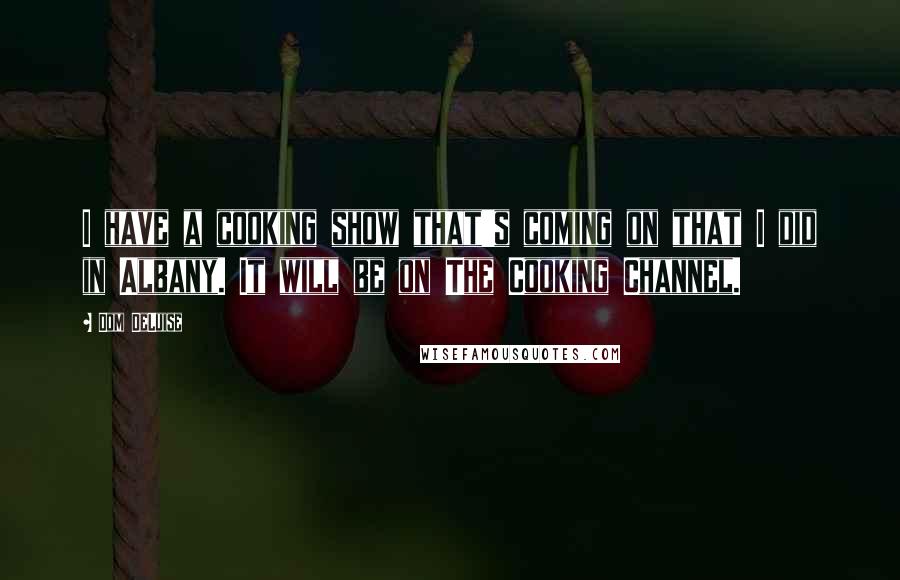Dom DeLuise Quotes: I have a cooking show that's coming on that I did in Albany. It will be on The Cooking Channel.