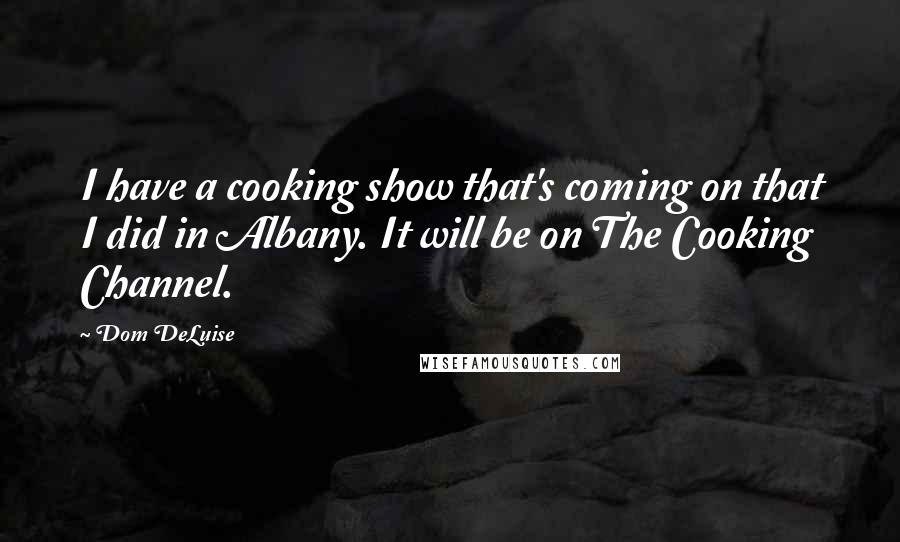 Dom DeLuise Quotes: I have a cooking show that's coming on that I did in Albany. It will be on The Cooking Channel.