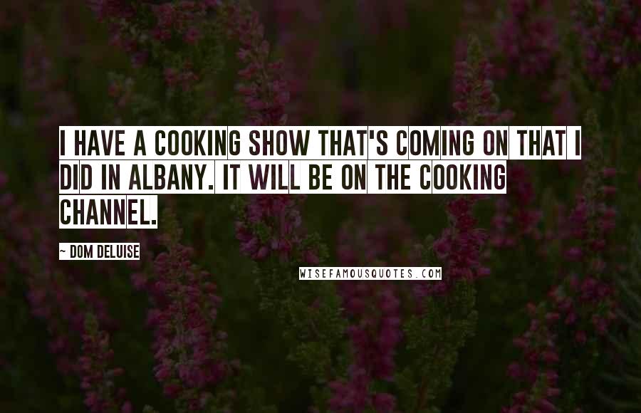 Dom DeLuise Quotes: I have a cooking show that's coming on that I did in Albany. It will be on The Cooking Channel.