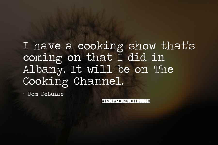 Dom DeLuise Quotes: I have a cooking show that's coming on that I did in Albany. It will be on The Cooking Channel.