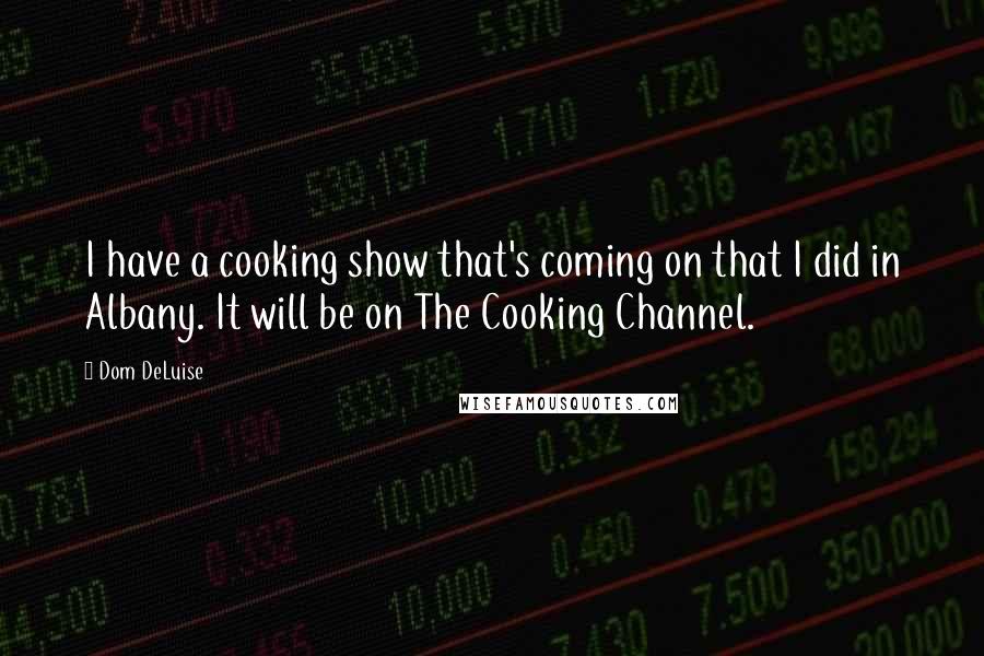 Dom DeLuise Quotes: I have a cooking show that's coming on that I did in Albany. It will be on The Cooking Channel.