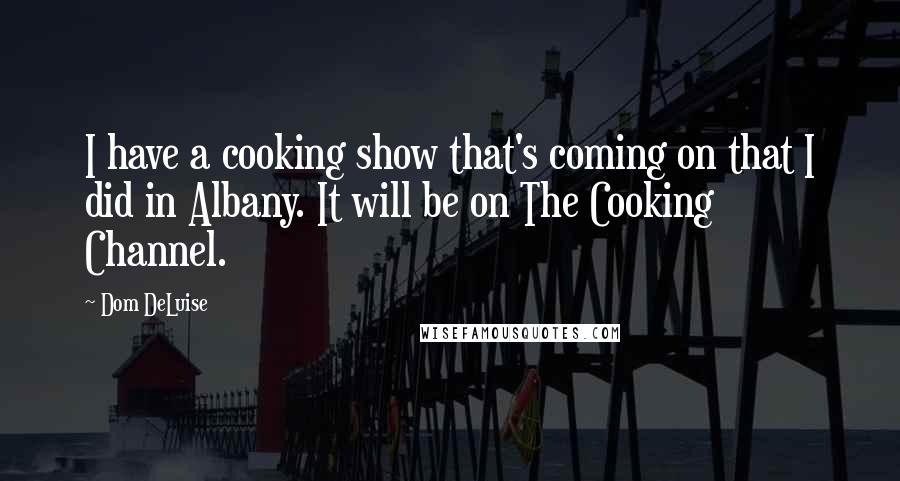 Dom DeLuise Quotes: I have a cooking show that's coming on that I did in Albany. It will be on The Cooking Channel.