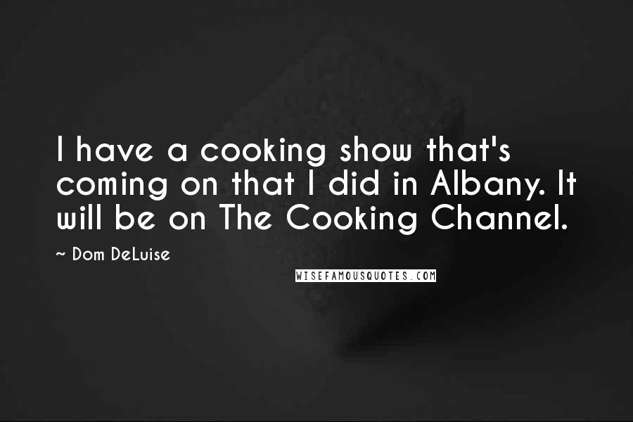 Dom DeLuise Quotes: I have a cooking show that's coming on that I did in Albany. It will be on The Cooking Channel.