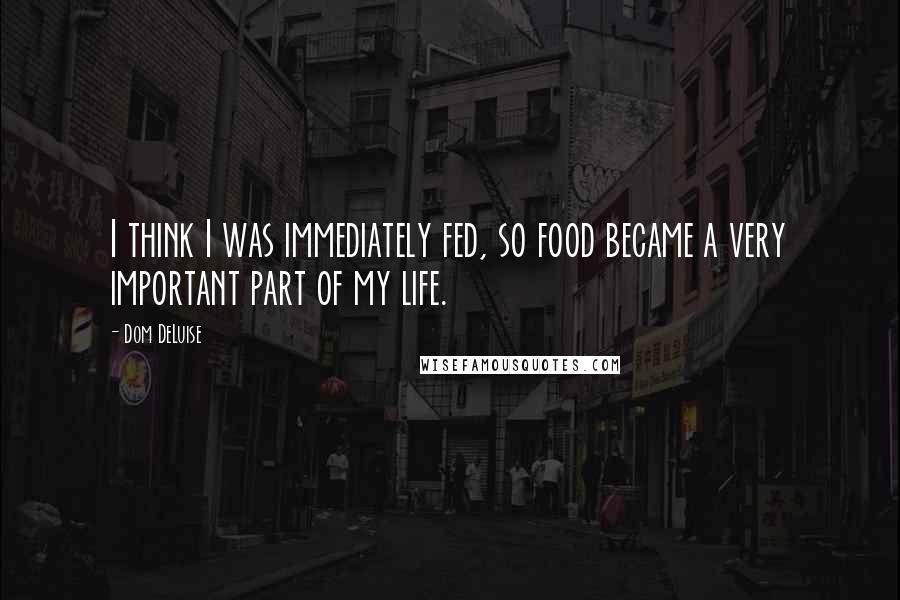 Dom DeLuise Quotes: I think I was immediately fed, so food became a very important part of my life.