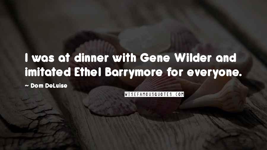 Dom DeLuise Quotes: I was at dinner with Gene Wilder and imitated Ethel Barrymore for everyone.