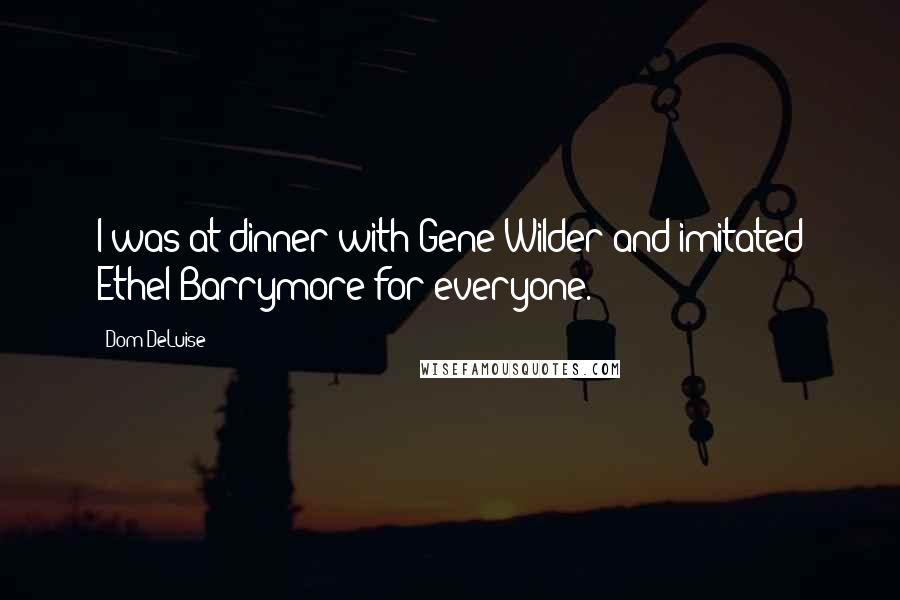 Dom DeLuise Quotes: I was at dinner with Gene Wilder and imitated Ethel Barrymore for everyone.