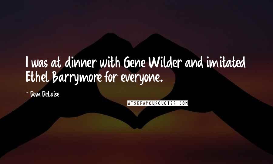 Dom DeLuise Quotes: I was at dinner with Gene Wilder and imitated Ethel Barrymore for everyone.