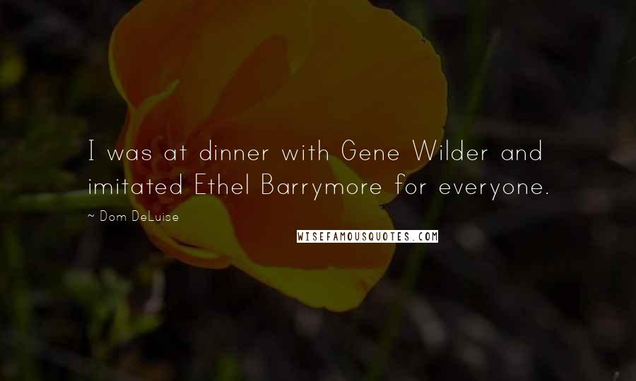 Dom DeLuise Quotes: I was at dinner with Gene Wilder and imitated Ethel Barrymore for everyone.