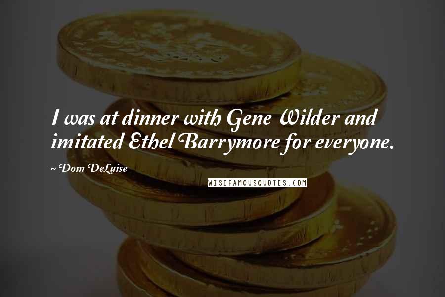 Dom DeLuise Quotes: I was at dinner with Gene Wilder and imitated Ethel Barrymore for everyone.