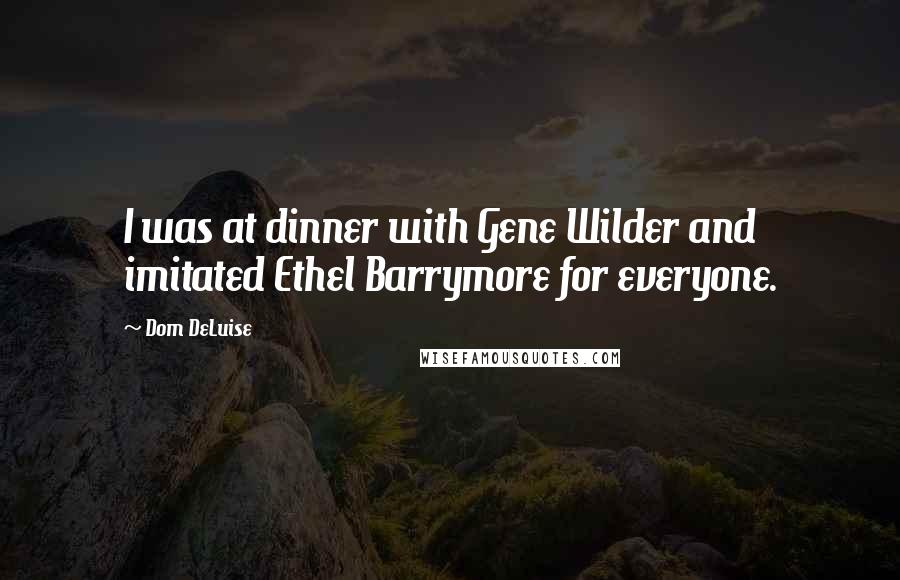 Dom DeLuise Quotes: I was at dinner with Gene Wilder and imitated Ethel Barrymore for everyone.