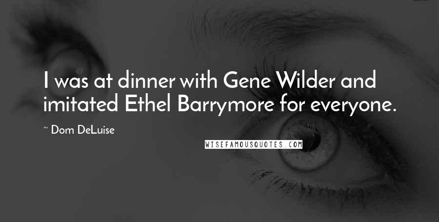 Dom DeLuise Quotes: I was at dinner with Gene Wilder and imitated Ethel Barrymore for everyone.