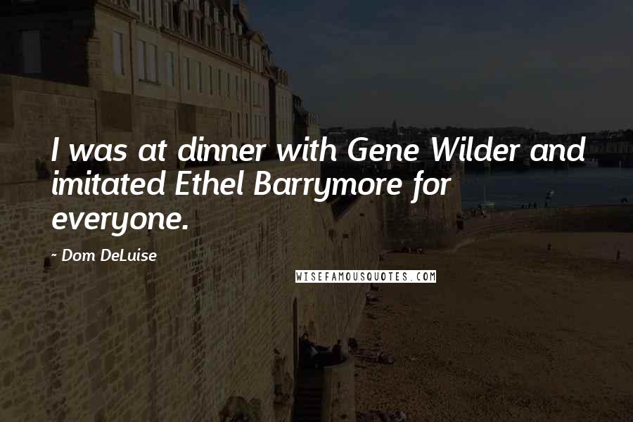 Dom DeLuise Quotes: I was at dinner with Gene Wilder and imitated Ethel Barrymore for everyone.