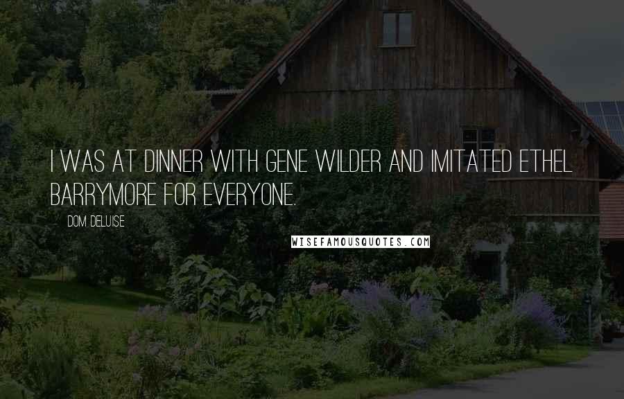 Dom DeLuise Quotes: I was at dinner with Gene Wilder and imitated Ethel Barrymore for everyone.