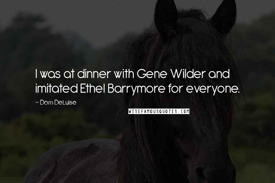 Dom DeLuise Quotes: I was at dinner with Gene Wilder and imitated Ethel Barrymore for everyone.