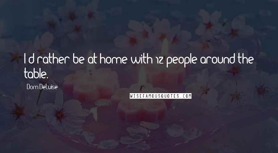 Dom DeLuise Quotes: I'd rather be at home with 12 people around the table.