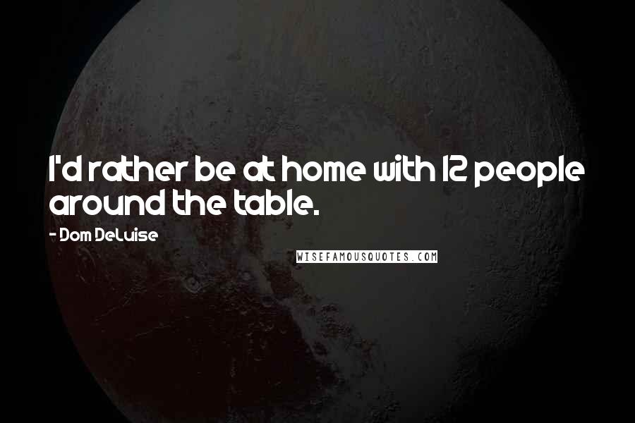 Dom DeLuise Quotes: I'd rather be at home with 12 people around the table.