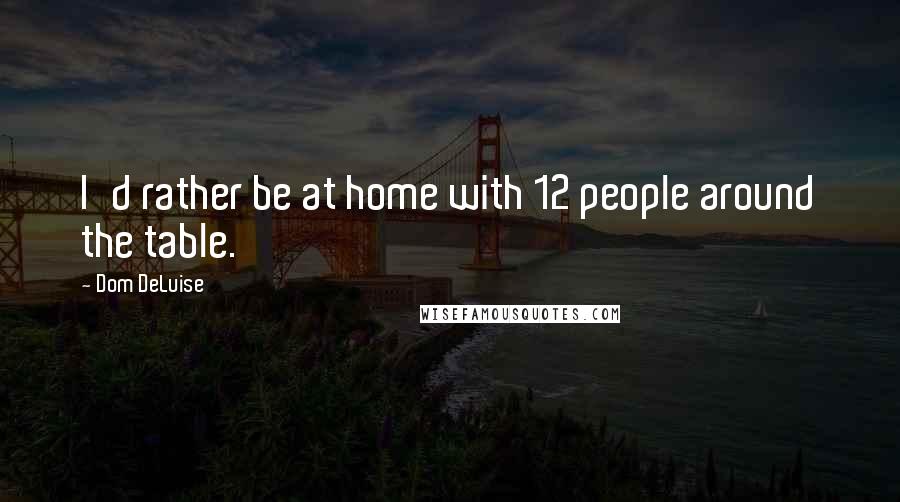 Dom DeLuise Quotes: I'd rather be at home with 12 people around the table.