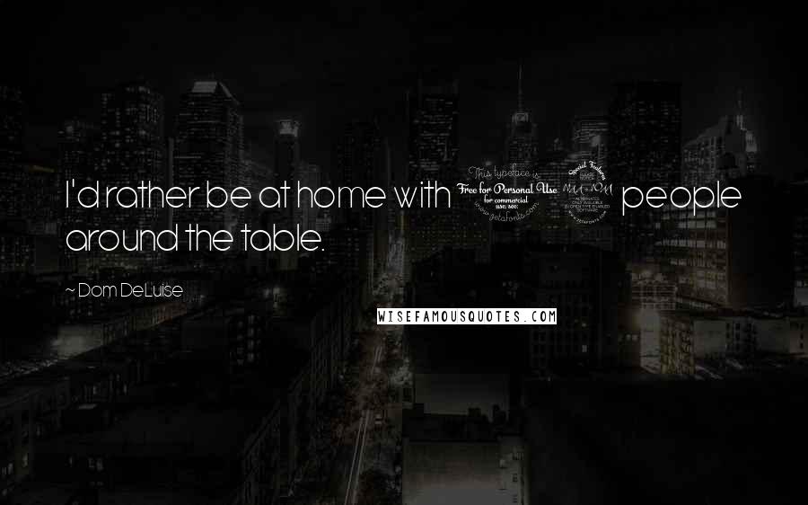 Dom DeLuise Quotes: I'd rather be at home with 12 people around the table.