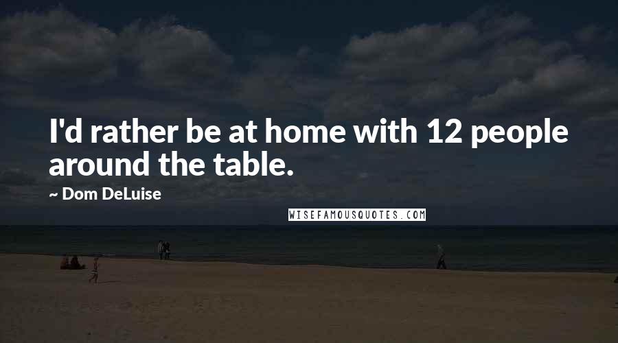 Dom DeLuise Quotes: I'd rather be at home with 12 people around the table.