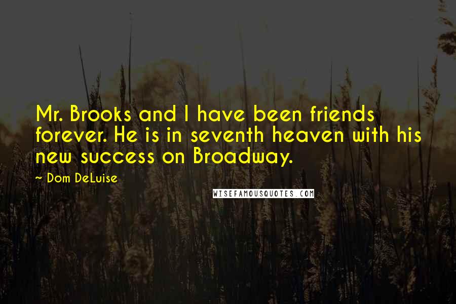 Dom DeLuise Quotes: Mr. Brooks and I have been friends forever. He is in seventh heaven with his new success on Broadway.