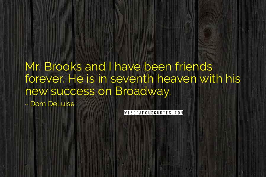 Dom DeLuise Quotes: Mr. Brooks and I have been friends forever. He is in seventh heaven with his new success on Broadway.