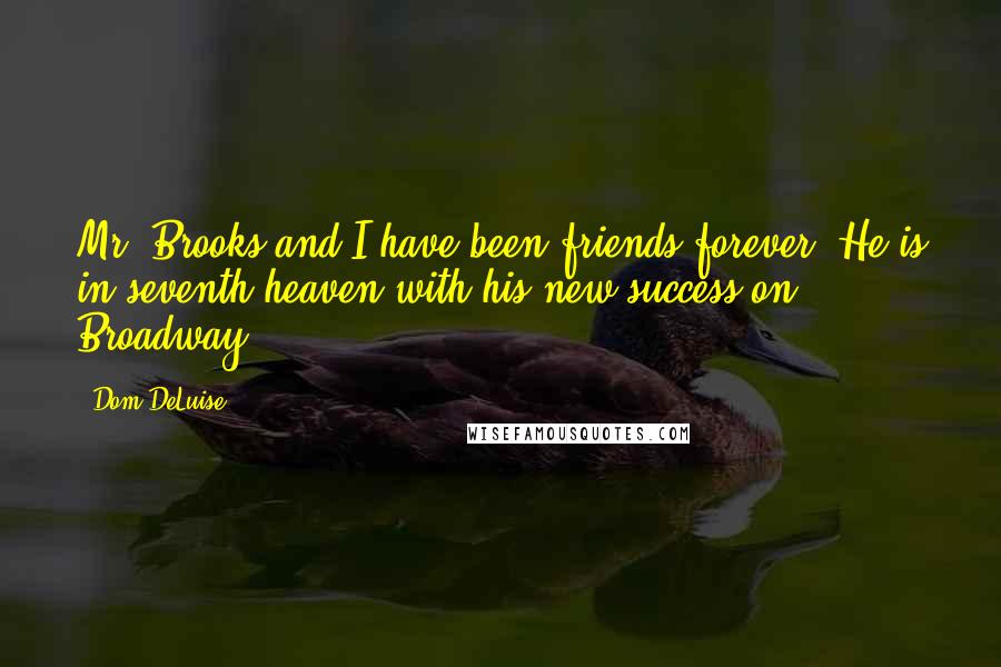 Dom DeLuise Quotes: Mr. Brooks and I have been friends forever. He is in seventh heaven with his new success on Broadway.