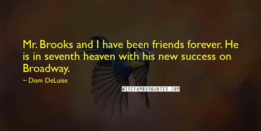 Dom DeLuise Quotes: Mr. Brooks and I have been friends forever. He is in seventh heaven with his new success on Broadway.