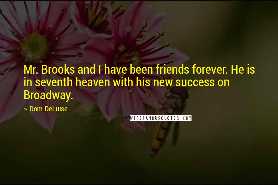 Dom DeLuise Quotes: Mr. Brooks and I have been friends forever. He is in seventh heaven with his new success on Broadway.