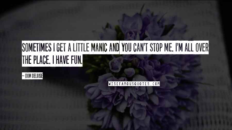 Dom DeLuise Quotes: Sometimes I get a little manic and you can't stop me. I'm all over the place. I have fun.