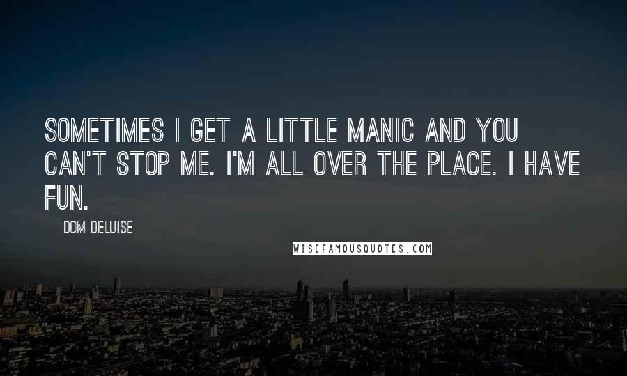 Dom DeLuise Quotes: Sometimes I get a little manic and you can't stop me. I'm all over the place. I have fun.