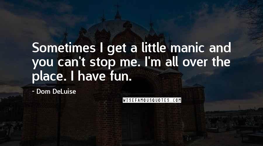 Dom DeLuise Quotes: Sometimes I get a little manic and you can't stop me. I'm all over the place. I have fun.