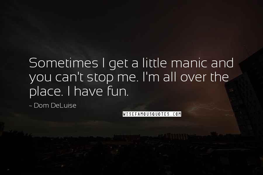 Dom DeLuise Quotes: Sometimes I get a little manic and you can't stop me. I'm all over the place. I have fun.